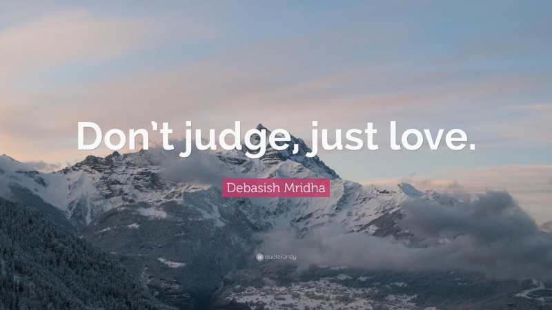 Debasish Mridha Quote: “Don’t judge, just love.”