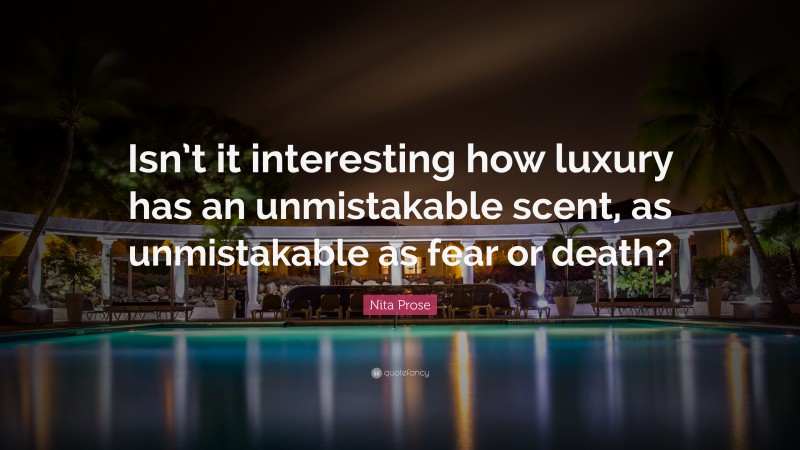 Nita Prose Quote: “Isn’t it interesting how luxury has an unmistakable scent, as unmistakable as fear or death?”