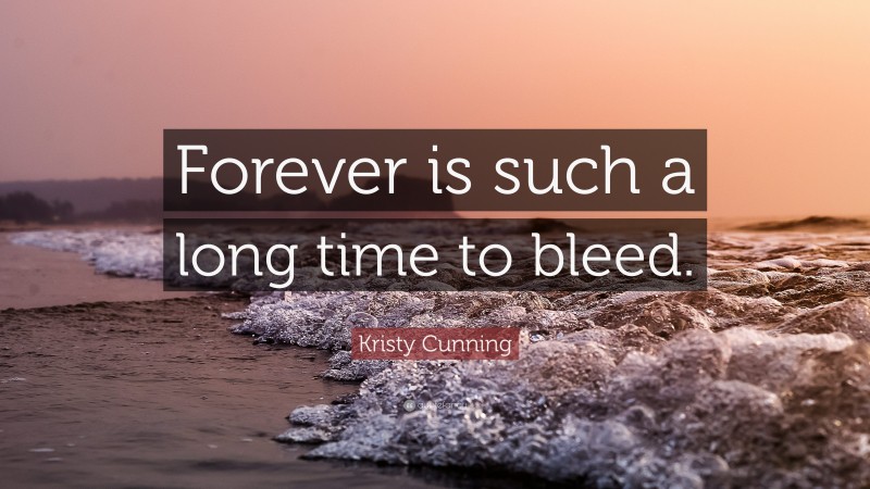 Kristy Cunning Quote: “Forever is such a long time to bleed.”