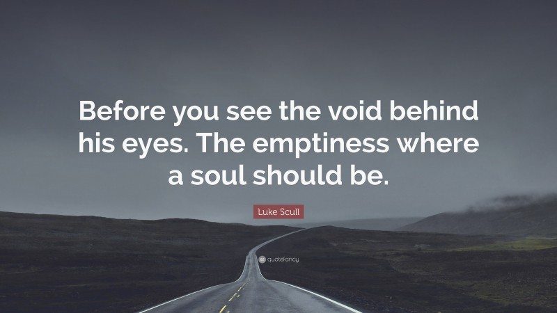 Luke Scull Quote: “Before you see the void behind his eyes. The emptiness where a soul should be.”