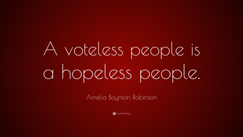 Amelia Boynton Robinson Quote: “A voteless people is a hopeless people.”