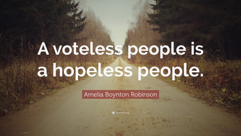 Amelia Boynton Robinson Quote: “A voteless people is a hopeless people.”