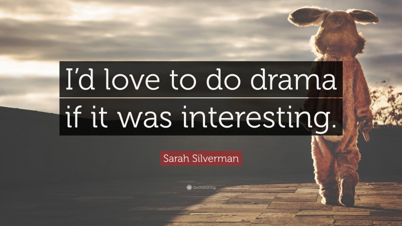 Sarah Silverman Quote: “I’d love to do drama if it was interesting.”