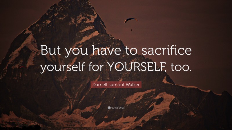 Darnell Lamont Walker Quote: “But you have to sacrifice yourself for YOURSELF, too.”