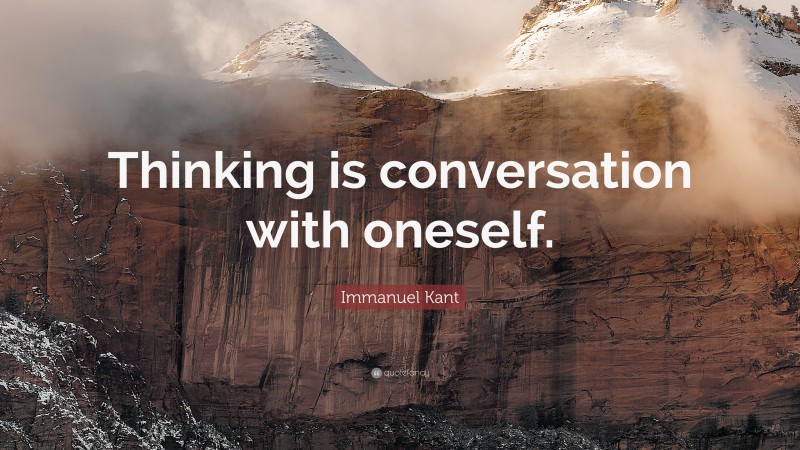 Immanuel Kant Quote: “Thinking is conversation with oneself.”