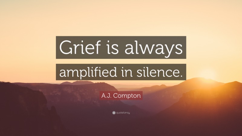 A.J. Compton Quote: “Grief is always amplified in silence.”