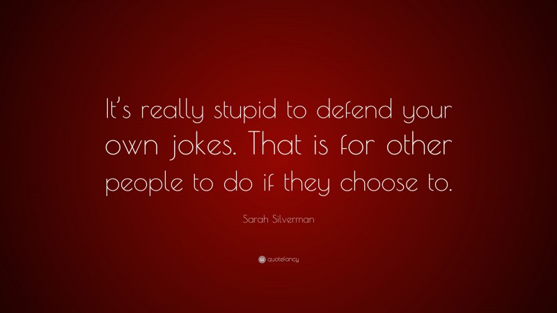 Sarah Silverman Quote: “It’s really stupid to defend your own jokes. That is for other people to do if they choose to.”