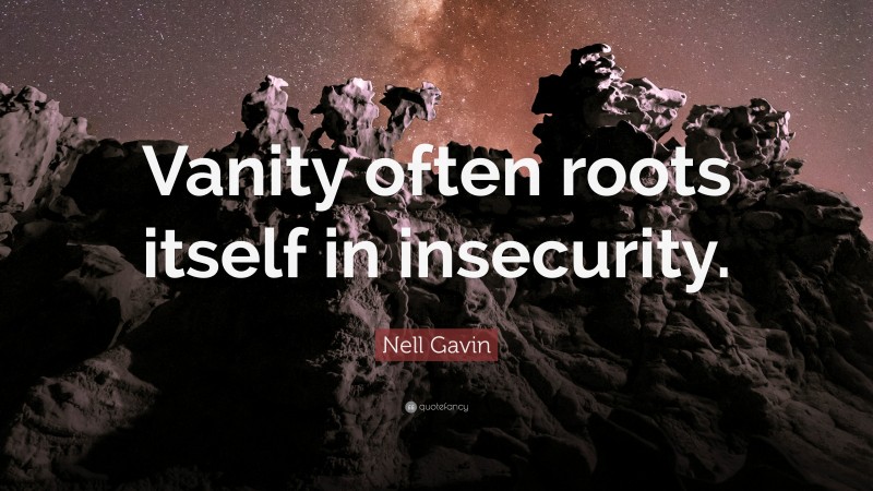 Nell Gavin Quote: “Vanity often roots itself in insecurity.”