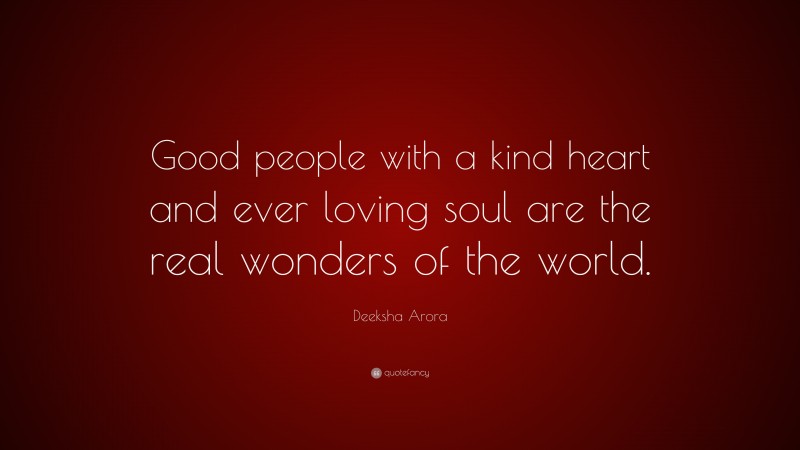 Deeksha Arora Quote: “Good people with a kind heart and ever loving soul are the real wonders of the world.”