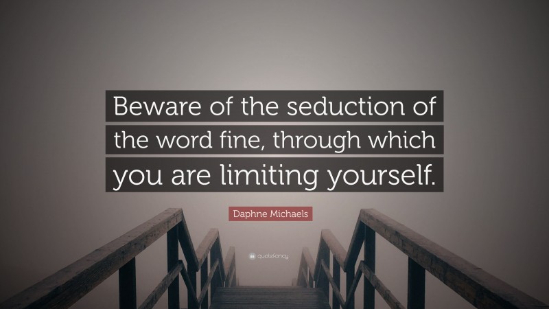 Daphne Michaels Quote: “Beware of the seduction of the word fine, through which you are limiting yourself.”