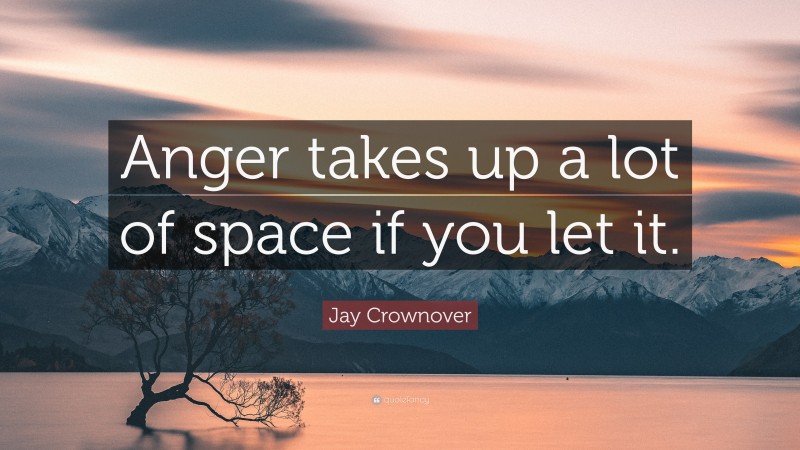 Jay Crownover Quote: “Anger takes up a lot of space if you let it.”