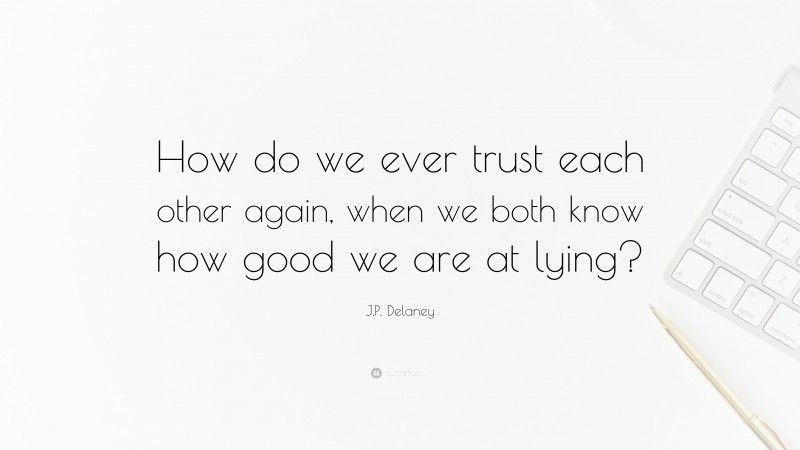 J.P. Delaney Quote: “How do we ever trust each other again, when we both know how good we are at lying?”