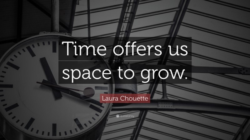 Laura Chouette Quote: “Time offers us space to grow.”