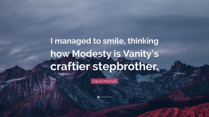 David Mitchell Quote: “I managed to smile, thinking how Modesty is Vanity’s craftier stepbrother.”