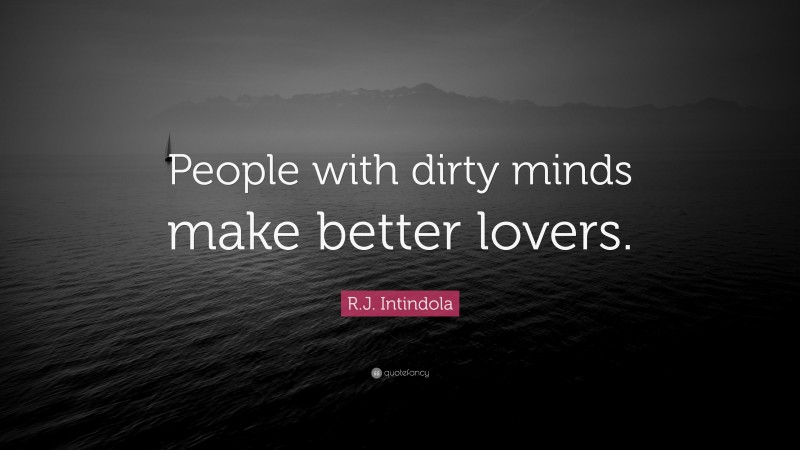 R.J. Intindola Quote: “People with dirty minds make better lovers.”