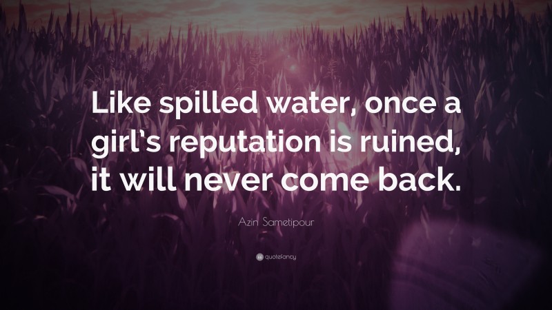 Azin Sametipour Quote: “Like spilled water, once a girl’s reputation is ruined, it will never come back.”