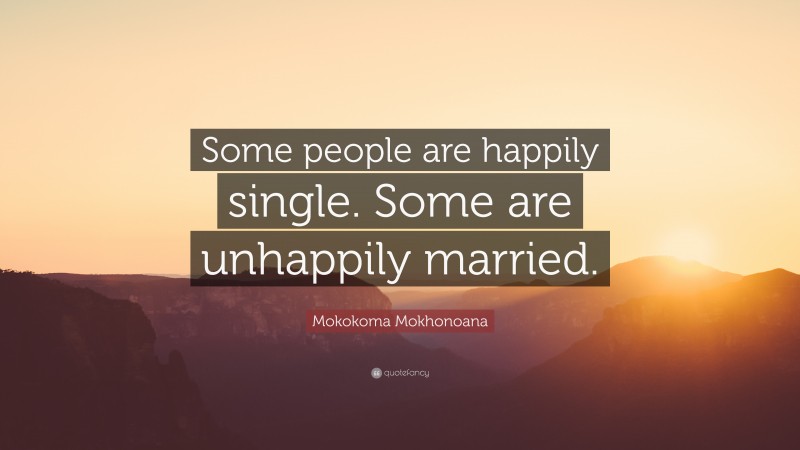 Mokokoma Mokhonoana Quote: “Some people are happily single. Some are unhappily married.”