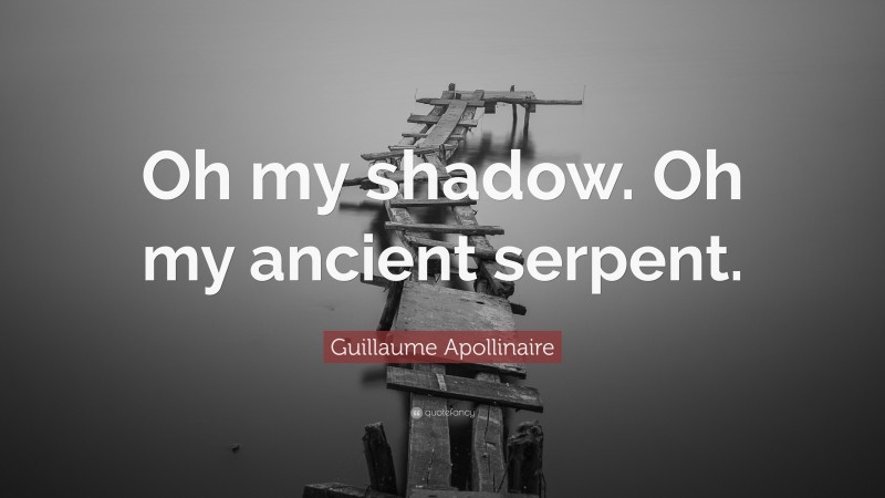 Guillaume Apollinaire Quote: “Oh my shadow. Oh my ancient serpent.”