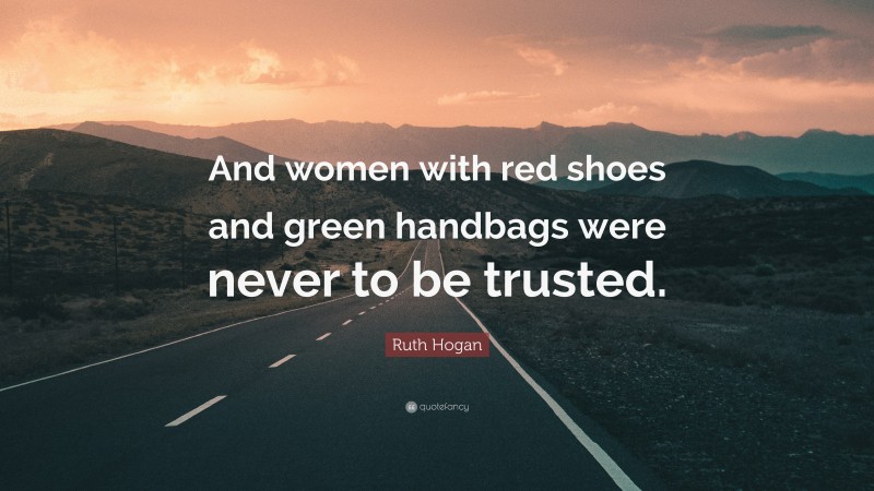 Ruth Hogan Quote: “And women with red shoes and green handbags were never to be trusted.”
