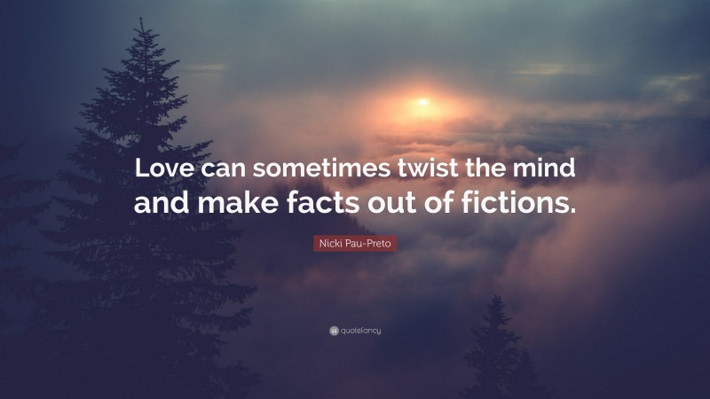 Nicki Pau-Preto Quote: “Love can sometimes twist the mind and make facts out of fictions.”