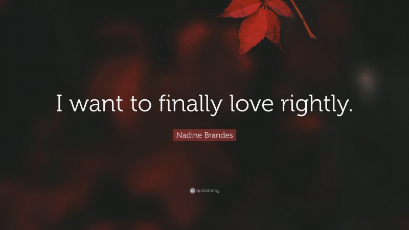 Nadine Brandes Quote: “I want to finally love rightly.”
