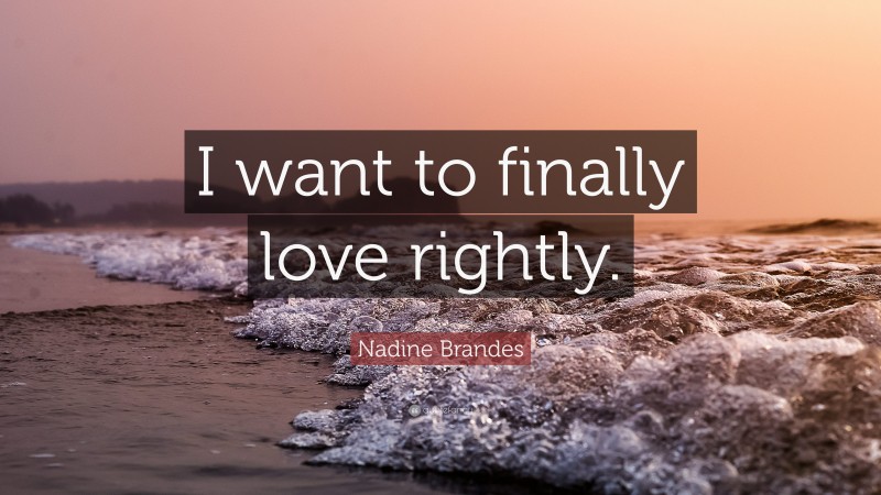 Nadine Brandes Quote: “I want to finally love rightly.”