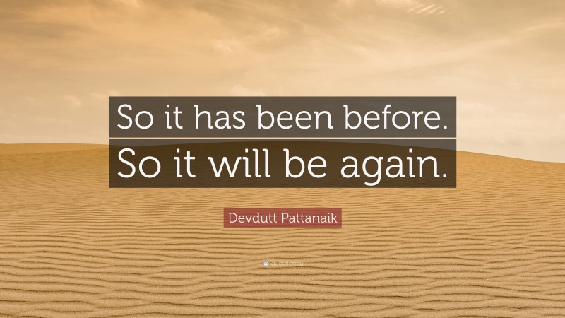 Devdutt Pattanaik Quote: “So it has been before. So it will be again.”