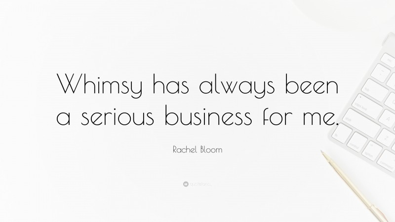 Rachel Bloom Quote: “Whimsy has always been a serious business for me.”