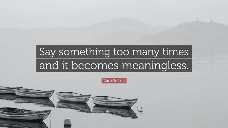 Danielle Lori Quote: “Say something too many times and it becomes meaningless.”