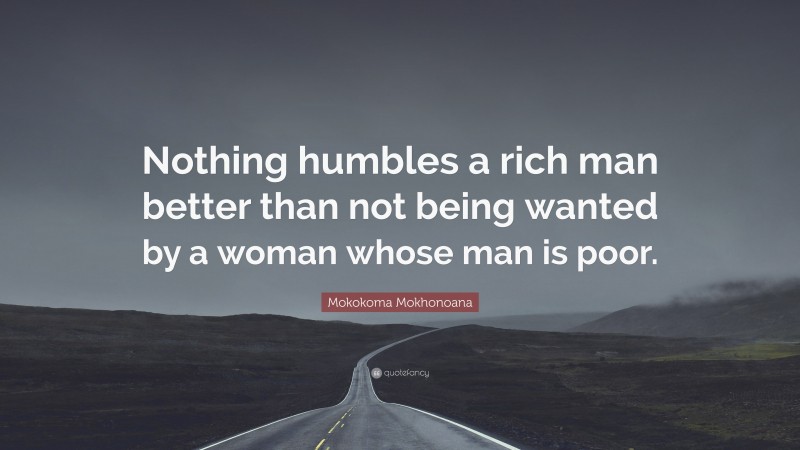 Mokokoma Mokhonoana Quote: “Nothing humbles a rich man better than not being wanted by a woman whose man is poor.”