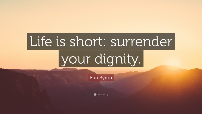 Kari Byron Quote: “Life is short: surrender your dignity.”