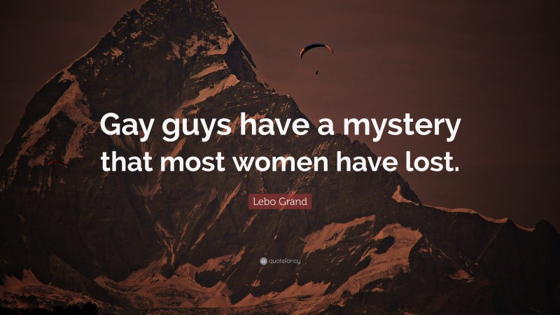 Lebo Grand Quote: “Gay guys have a mystery that most women have lost.”