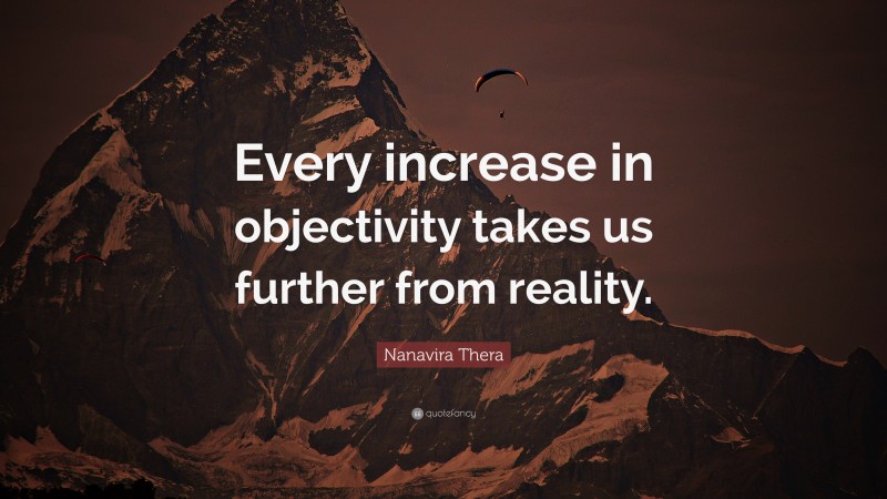 Nanavira Thera Quote: “Every increase in objectivity takes us further from reality.”