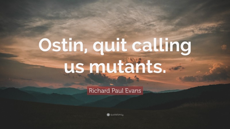 Richard Paul Evans Quote: “Ostin, quit calling us mutants.”