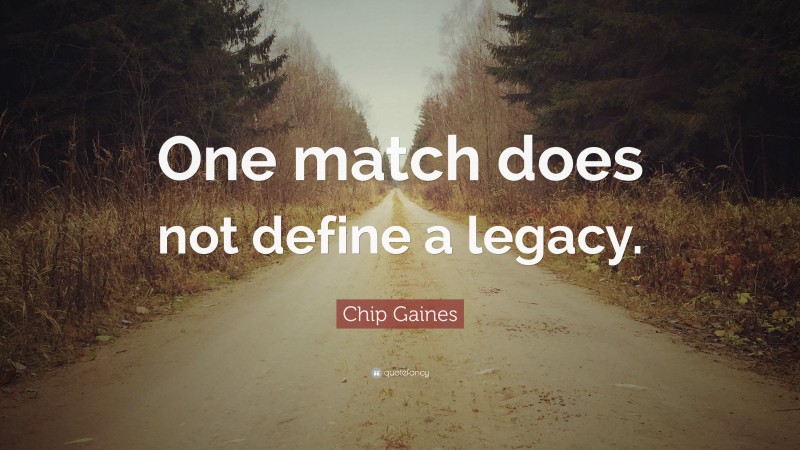 Chip Gaines Quote: “One match does not define a legacy.”