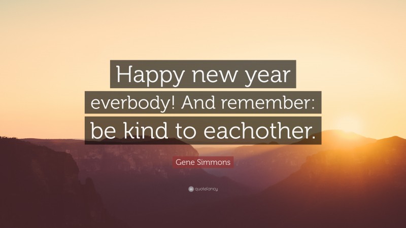 Gene Simmons Quote: “Happy new year everbody! And remember: be kind to eachother.”