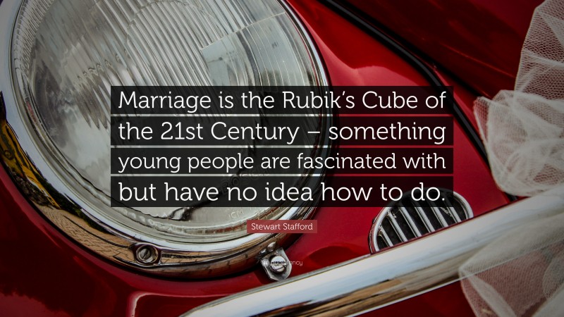 Stewart Stafford Quote: “Marriage is the Rubik’s Cube of the 21st Century – something young people are fascinated with but have no idea how to do.”