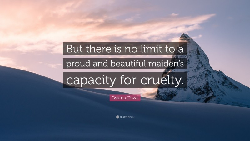 Osamu Dazai Quote: “But there is no limit to a proud and beautiful maiden’s capacity for cruelty.”