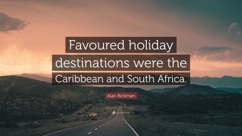 Alan Rickman Quote: “Favoured holiday destinations were the Caribbean and South Africa.”