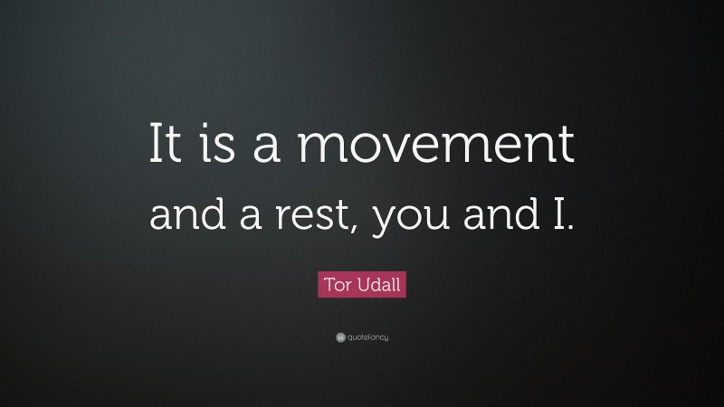 Tor Udall Quote: “It is a movement and a rest, you and I.”