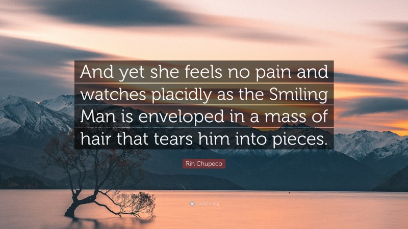 Rin Chupeco Quote: “And yet she feels no pain and watches placidly as the Smiling Man is enveloped in a mass of hair that tears him into pieces.”