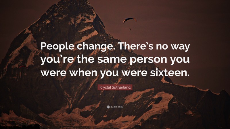 Krystal Sutherland Quote: “People change. There’s no way you’re the same person you were when you were sixteen.”