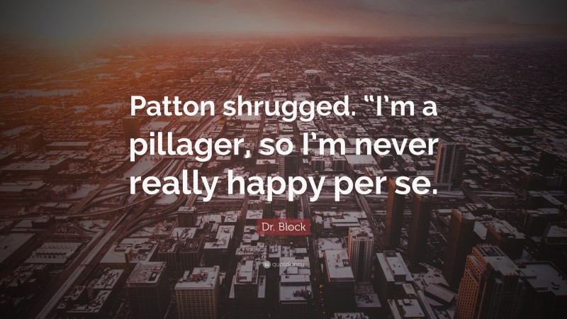 Dr. Block Quote: “Patton shrugged. “I’m a pillager, so I’m never really happy per se.”