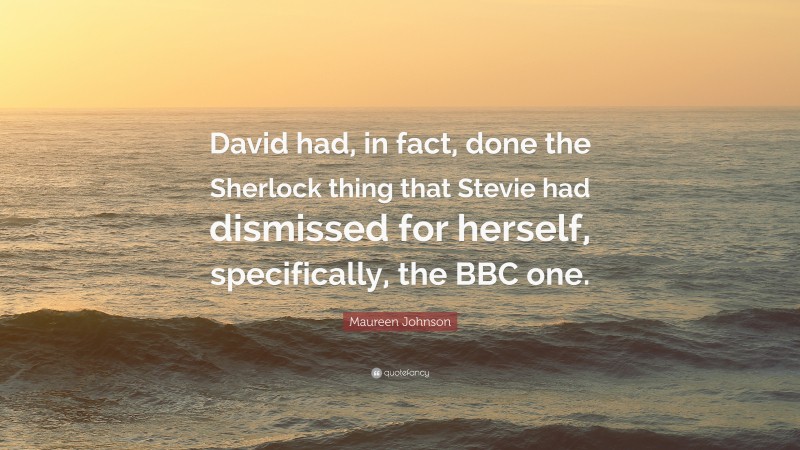 Maureen Johnson Quote: “David had, in fact, done the Sherlock thing that Stevie had dismissed for herself, specifically, the BBC one.”