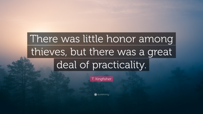 T. Kingfisher Quote: “There was little honor among thieves, but there was a great deal of practicality.”