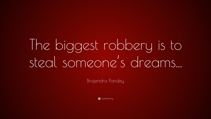 Brajendra Pandey Quote: “The biggest robbery is to steal someone’s dreams...”