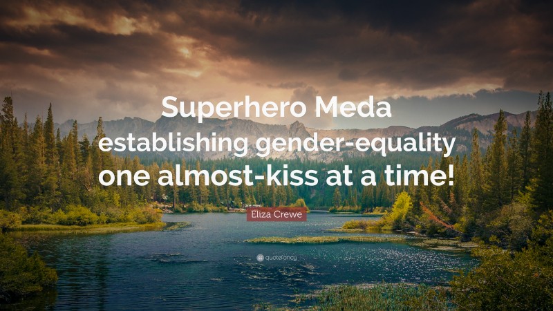 Eliza Crewe Quote: “Superhero Meda establishing gender-equality one almost-kiss at a time!”