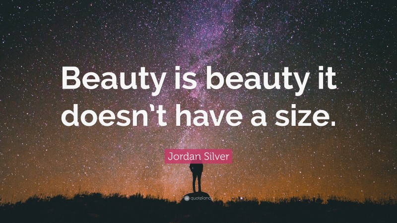 Jordan Silver Quote: “Beauty is beauty it doesn’t have a size.”