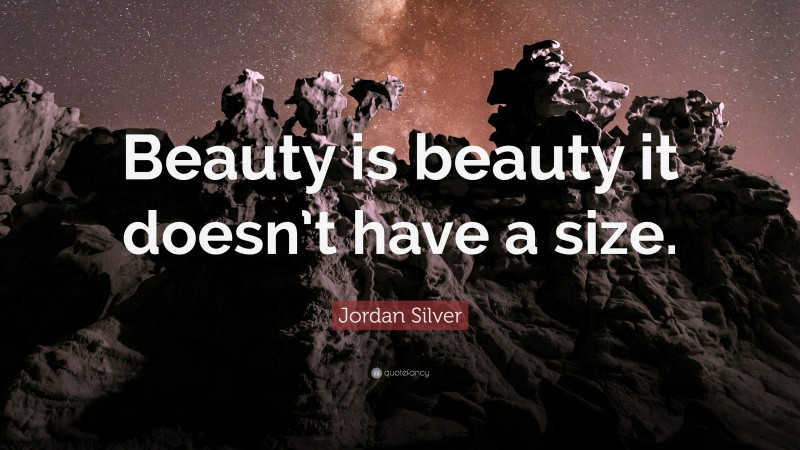 Jordan Silver Quote: “Beauty is beauty it doesn’t have a size.”