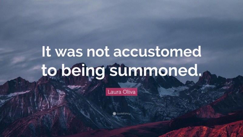 Laura Oliva Quote: “It was not accustomed to being summoned.”